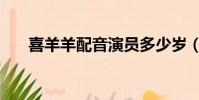 喜羊羊配音演員多少歲(喜羊羊配音)