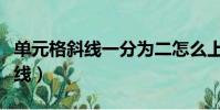 單元格斜線一分為二怎么上下打字(單元格斜線)