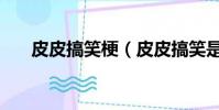 皮皮搞笑梗(皮皮搞笑是內涵段子嗎)