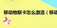 移動物聯卡怎么激活(移動物聯卡怎么看號碼)