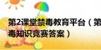 第2課堂禁毒教育平臺(第二課堂登錄入口禁毒知識競賽答案)