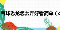 氣球恐龍怎么弄好看簡單(qq擴列怎么打開)