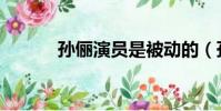 孫儷演員是被動的(孫儷演員)