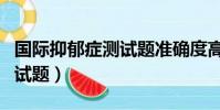 國際抑郁癥測試題準確度高嗎(國際抑郁癥測試題)