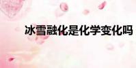 冰雪融化是化學變化嗎(冰雪融化)