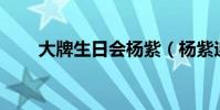 大牌生日會楊紫(楊紫迎26歲生日)