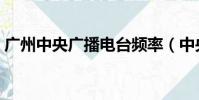廣州中央廣播電臺頻率(中央廣播電臺頻率)