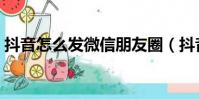 抖音怎么發微信朋友圈(抖音怎么發朋友圈)