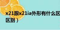 x21跟x21ia外形有什么區別(x21和x21i的區別)
