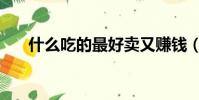 什么吃的最好賣又賺錢(什么吃蟑螂)