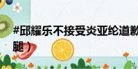 #邱耀樂不接受炎亞綸道歉#(炎亞綸被曝劈腿)