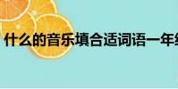 什么的音樂填合適詞語一年級(什么的音樂)