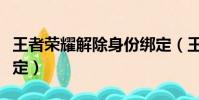 王者榮耀解除身份綁定(王者榮耀怎么解除綁定)