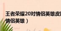 王者榮耀20對情侶英雄皮膚(王者榮耀20對情侶英雄)