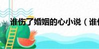 誰傷了婚姻的心小說(誰傷了婚姻的心)