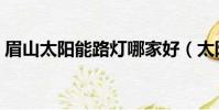 眉山太陽能路燈哪家好(太陽能路燈哪家好)
