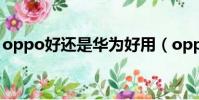 oppo好還是華為好用(oppo好還是華為好)