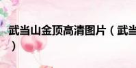 武當山金頂高清圖片(武當山金頂供奉的是誰)