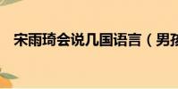 宋雨琦會說幾國語言(男孩會說9國語言)