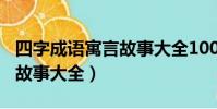 四字成語寓言故事大全100字(四字成語寓言故事大全)