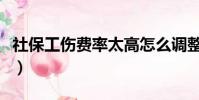 社保工傷費率太高怎么調整(社保費率再調整)