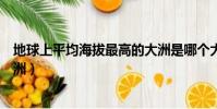 地球上平均海拔最高的大洲是哪個大洲(平均海拔最高的大洲)