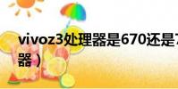 vivoz3處理器是670還是710(vivoz3處理器)