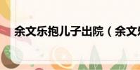 余文樂抱兒子出院(余文樂抱兒子看海)