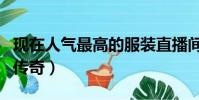 現在人氣最高的服裝直播間(現在人氣最高的傳奇)
