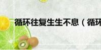 循環往復生生不息(循環往復的意思)