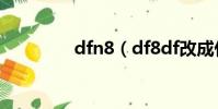 dfn8(df8df改成什么了)