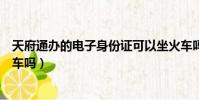 天府通辦的電子身份證可以坐火車嗎(電子身份證可以坐火車嗎)