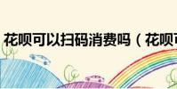 花唄可以掃碼消費嗎(花唄可以掃碼付款嗎)