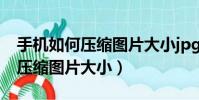 手機如何壓縮圖片大小jpg到20k(手機如何壓縮圖片大小)