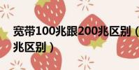 寬帶100兆跟200兆區別(寬帶100兆和200兆區別)