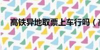 高鐵異地取票上車行嗎(高鐵異地取票)