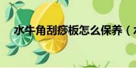 水牛角刮痧板怎么保養(水牛角刮痧板)