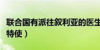 聯合國有派往敘利亞的醫生嗎(聯合國任命敘特使)