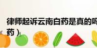 律師起訴云南白藥是真的嗎(律師起訴云南白藥)