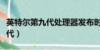 英特爾第九代處理器發布時間(英特爾發布二代)