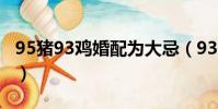 95豬93雞婚配為大忌(93雞95豬結婚好不好)