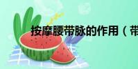 按摩腰帶脈的作用(帶脈的作用)