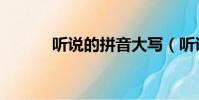 聽說的拼音大寫(聽說的拼音)