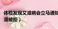 體檢發現艾滋病會立馬通知你嗎(體檢查出艾滋被拒)