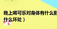 晚上喝可樂對身體有什么影響(晚上喝可樂有什么壞處)