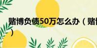 賭博負債50萬怎么辦(賭博負債50萬很迷茫)