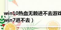 win10熱血無賴進不去游戲(筆記本熱血無賴win7進不去)