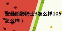 宏碁暗影騎士3怎么樣1050(宏碁暗影騎士3怎么樣)