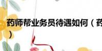 藥師幫業務員待遇如何(藥師幫業務員好做嗎)