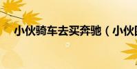小伙騎車去買奔馳(小伙四萬網購奔馳)